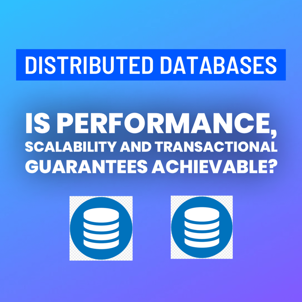 Distributed databases – Is Performance, Scalability and Transactional Guarantees&nbsp;Achievable?